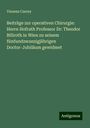 Vinzenz Czerny: Beiträge zur operativen Chirurgie: Herrn Hofrath Professor Dr: Theodor Billroth in Wien zu seinem fünfundzwanzigjährigen Doctor-Jubiläum gewidmet, Buch