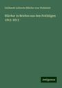 Gebhardt Lebrecht Blücher von Wahlstatt: Blücher in Briefen aus den Feldzügen 1813-1815, Buch