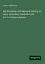 Jean Paul Richter: Die Mosaiken von Ravenna: Beitrag zu einer kritischen Geschichte der altchristlichen Malerei, Buch