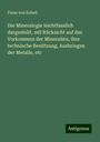 Franz Von Kobell: Die Mineralogie leichtfasslich dargestellt, mit Rücksicht auf das Vorkommen der Mineralien, ihre technische Benützung, Ausbringen der Metalle, etc, Buch