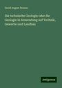 David August Brauns: Die technische Geologie oder die Geologie in Anwendung auf Technik, Gewerbe und Landbau, Buch