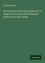 Otto Meinardus: Die Succession des Hauses Hannover in England und Leibniz: Ein Beitrag zur Kritik des Dr. Onno Klopp, Buch