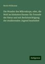 Moritz Willkomm: Die Wunder des Mikroskops, oder, die Welt im kleinsten Raume: für Freunde der Natur und mit Berücksichtigung der studierenden Jugend bearbeitet, Buch