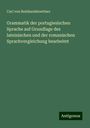 Carl Von Reinhardstoettner: Grammatik der portugiesischen Sprache auf Grundlage des lateinischen und der romanischen Sprachvergleichung bearbeitet, Buch