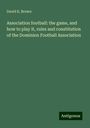 David K. Brown: Association football: the game, and how to play it, rules and constitution of the Dominion Football Association, Buch