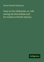 Robert Michael Ballantyne: Away in the wilderness, or, Life among the Red Indians and fur-traders of North America, Buch