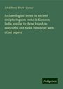 John Henry Rivett-Carnac: Archaeological notes on ancient sculpturings on rocks in Kumaon, India, similar to those found on monoliths and rocks in Europe: with other papers, Buch