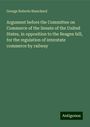 George Roberts Blanchard: Argument before the Committee on Commerce of the Senate of the United States, in opposition to the Reagen bill, for the regulation of interstate commerce by railway, Buch