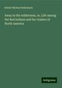 Robert Michael Ballantyne: Away in the wilderness, or, Life among the Red Indians and fur-traders of North America, Buch