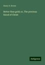 Henry D. Brown: Better than gold; or, The precious blood of Christ, Buch