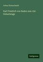 Arthur Kleinschmidt: Karl Friedrich von Baden zum 150. Geburtstage, Buch