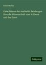 Robert Prölss: Katechismus der Aesthetik: Belehrugen über die Wissenschaft vom Schönen und der Kunst, Buch