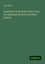 John Brent: Canterbury in the Olden Time: From the Municipal Archives and Other Sources, Buch