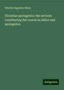 Charles Augustus Aiken: Christian apologetics: the lectures constituting the course in ethics and apologetics, Buch