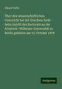 Eduard Zeller: Über den wissenschaftlichen Unterricht bei dei Griechen: Rede beim Antritt des Rectorats an der Friedrich- Wilhelms-Universität zu Berlin gehalten am 15. October 1878, Buch