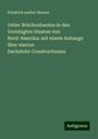 Friedrich author Steiner: Ueber Brückenbauten in den Vereinigten Staaten von Nord-Amerika: mit einem Anhange über eiserne Dachstuhl-Constructionen, Buch