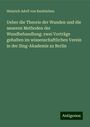 Heinrich Adolf von Bardeleben: Ueber die Theorie der Wunden und die neueren Methoden der Wundbehandlung: zwei Vorträge gehalten im wissenschaftlichen Verein in der Sing-Akademie zu Berlin, Buch