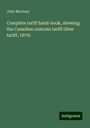 John Maclean: Complete tariff hand-book, shewing the Canadian customs tariff (New tariff, 1879), Buch