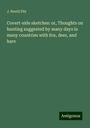 J. Nevill Fitt: Covert-side sketches: or, Thoughts on hunting suggested by many days in many countries with fox, deer, and hare, Buch