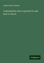 James Caleb Jackson: Consumption: how to prevent it, and how to cure it, Buch