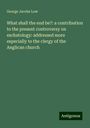 George Jacobs Low: What shall the end be?: a contribution to the present controversy on eschatology: addressed more especially to the clergy of the Anglican church, Buch