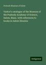 Peabody Museum of Salem: Visitor's catalogue of the Museum of the Peabody Academy of Science, Salem, Mass.: with references to books in Salem libraries, Buch