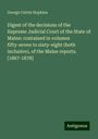 George Calvin Hopkins: Digest of the decisions of the Supreme Judicial Court of the State of Maine: contained in volumes fifty-seven to sixty-eight (both inclusive), of the Maine reports. [1867-1878], Buch