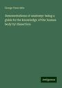 George Viner Ellis: Demonstrations of anatomy: being a guide to the knowledge of the human body by dissection, Buch