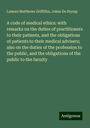 Lemuel Matthews Griffiths: A code of medical ethics: with remarks on the duties of practitioners to their patients, and the obligations of patients to their medical advisers; also on the duties of the profession to the public, and the obligations of the public to the faculty, Buch