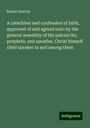 Robert Barclay: A catechism and confession of faith, approved of and agreed unto by the general assembly of the patriarchs, prophets, and apostles, Christ himself chief speaker in and among them, Buch