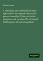 Robert Barclay: A catechism and confession of faith, approved of and agreed unto by the general assembly of the patriarchs, prophets, and apostles, Christ himself chief speaker in and among them, Buch