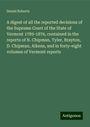 Daniel Roberts: A digest of all the reported decisions of the Supreme Court of the State of Vermont 1789-1876, contained in the reports of N. Chipman, Tyler, Brayton, D. Chipman, Aikens, and in forty-eight volumes of Vermont reports, Buch