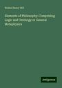 Walter Henry Hill: Elements of Philosophy: Comprising Logic and Ontology or General Metaphysics, Buch