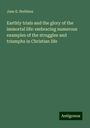 Jane E. Stebbins: Earthly trials and the glory of the immortal life: embracing numerous examples of the struggles and triumphs in Christian life, Buch