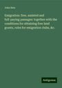 John Bate: Emigration: free, assisted and full-paying passages: together with the conditions for obtaining free land grants, rules for emigration clubs, &c., Buch