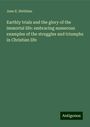 Jane E. Stebbins: Earthly trials and the glory of the immortal life: embracing numerous examples of the struggles and triumphs in Christian life, Buch