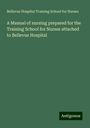 Bellevue Hospital Training School for Nurses: A Manual of nursing prepared for the Training School for Nurses attached to Bellevue Hospital, Buch