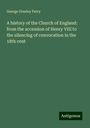 George Gresley Perry: A history of the Church of England: from the accession of Henry VIII to the silencing of convocation in the 18th cent, Buch