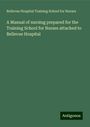 Bellevue Hospital Training School for Nurses: A Manual of nursing prepared for the Training School for Nurses attached to Bellevue Hospital, Buch