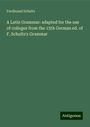 Ferdinand Schultz: A Latin Grammar: adapted for the use of colleges from the 15th German ed. of F. Schultz's Grammar, Buch