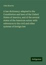 John Bouvier: A law dictionary: adapted to the Constitution and laws of the United States of America, and of the several states of the American union: with references to the civil and other systems of foreign law, Buch