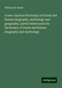 William Smith: A new classical dictionary of Greek and Roman biography, mythology and geography, partly based upon his Dictionary of Greek and Roman biography and mythology, Buch