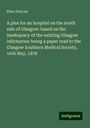 Eben Duncan: A plea for an hospital on the south side of Glasgow: based on the inadequacy of the existing Glasgow infirmaries: being a paper read to the Glasgow Southern Medical Society, 16th May, 1878, Buch