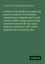 St. Patrick's Cathedral Dublin Ireland: A sketch of the financial progress and present condition of the national cathedral and collegiate church of St. Patrick, Dublin: being a report of the cathedral board for the four years ended 31st December, 1877; with a statement of accounts for 1877, Buch