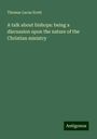 Thomas Lucas Scott: A talk about bishops: being a discussion upon the nature of the Christian ministry, Buch