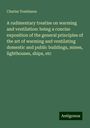 Charles Tomlinson: A rudimentary treatise on warming and ventilation: being a concise exposition of the general principles of the art of warming and ventilating domestic and public buildings, mines, lighthouses, ships, etc, Buch