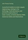 John Thomas Fanning: A practical treatise on water-supply engineering; relating to the hydrology, hydrodynamics, and practical construction of water-works, in North America: With numerous tables and illustrations, Buch