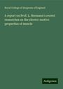 Royal College Of Surgeons Of England: A report on Prof. L. Hermann's recent researches on the electro-motive properties of muscle, Buch