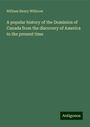 William Henry Withrow: A popular history of the Dominion of Canada from the discovery of America to the present time, Buch