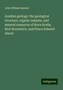 John William Dawson: Acadian geology: the geological structure, organic remains, and mineral resources of Nova Scotia, New Brunswick, and Prince Edward Island, Buch